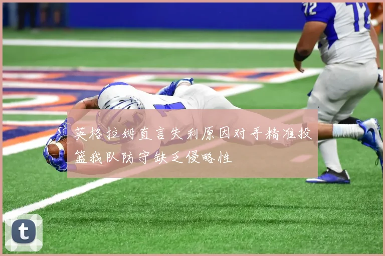 英格拉姆直言失利原因对手精准投篮我队防守缺乏侵略性