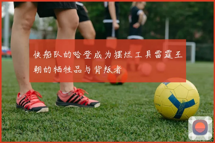 快船队的哈登成为摆烂工具雷霆王朝的牺牲品与背叛者