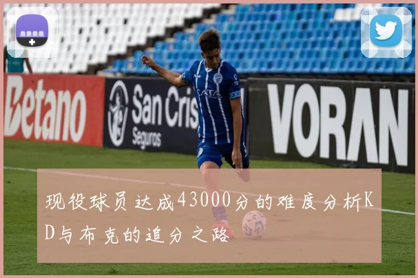现役球员达成43000分的难度分析KD与布克的追分之路