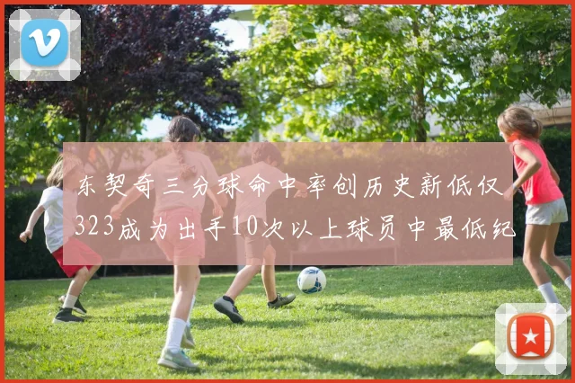 东契奇三分球命中率创历史新低仅323成为出手10次以上球员中最低纪录