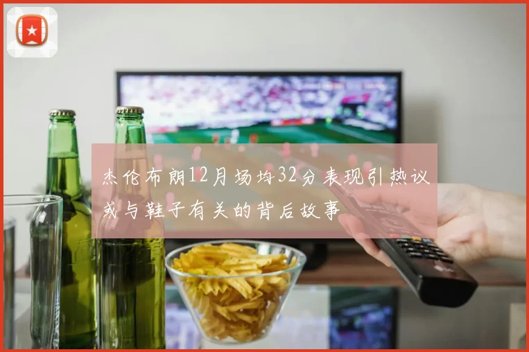 杰伦布朗12月场均32分表现引热议或与鞋子有关的背后故事