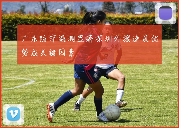 广东防守漏洞显著深圳外援速度优势成关键因素