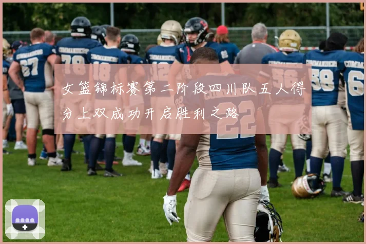 女篮锦标赛第二阶段四川队五人得分上双成功开启胜利之路