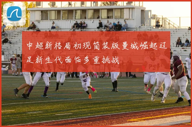 中超新格局初现简装版曼城崛起辽足新生代面临多重挑战