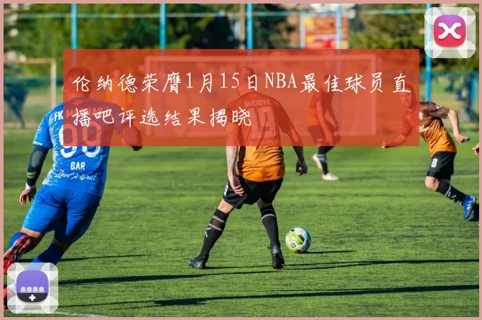 伦纳德荣膺1月15日NBA最佳球员直播吧评选结果揭晓