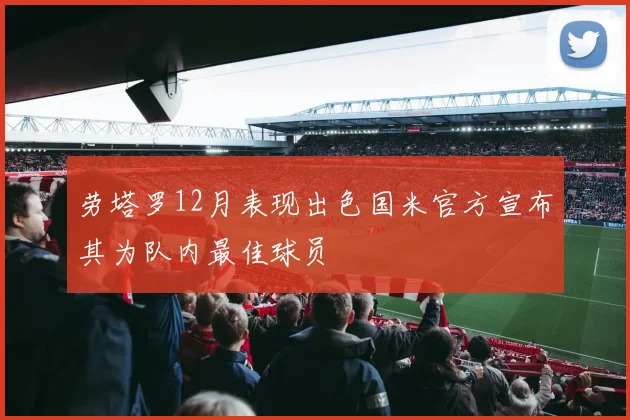 劳塔罗12月表现出色国米官方宣布其为队内最佳球员