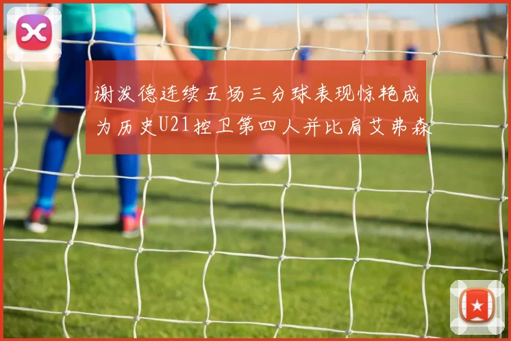 谢泼德连续五场三分球表现惊艳成为历史U21控卫第四人并比肩艾弗森等传奇