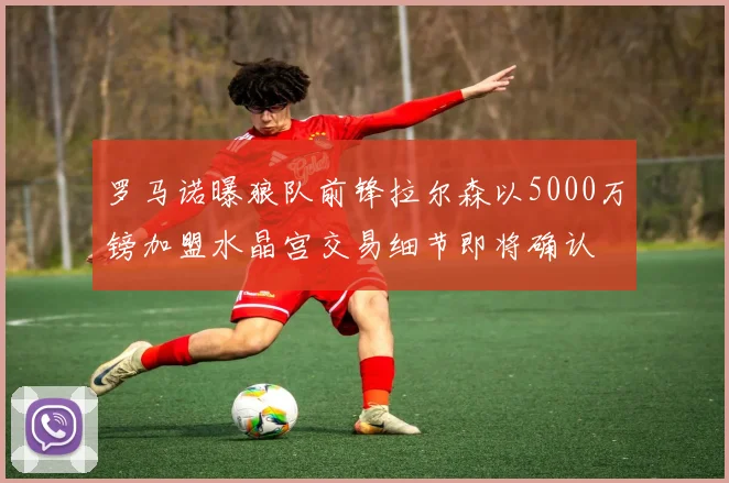 罗马诺曝狼队前锋拉尔森以5000万镑加盟水晶宫交易细节即将确认