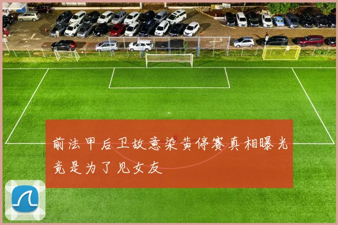 前法甲后卫故意染黄停赛真相曝光竟是为了见女友