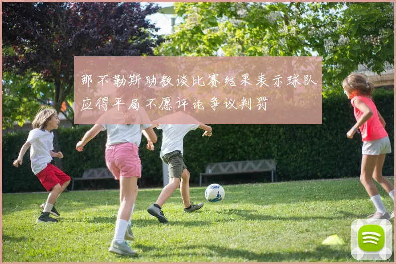 那不勒斯助教谈比赛结果表示球队应得平局不愿评论争议判罚