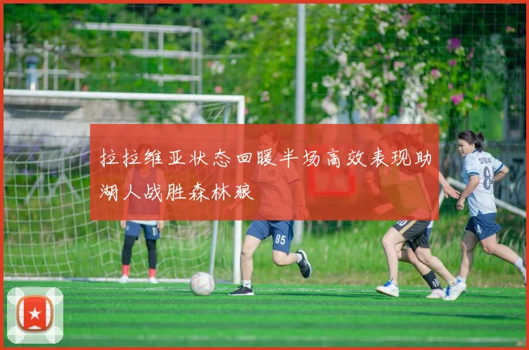 拉拉维亚状态回暖半场高效表现助湖人战胜森林狼