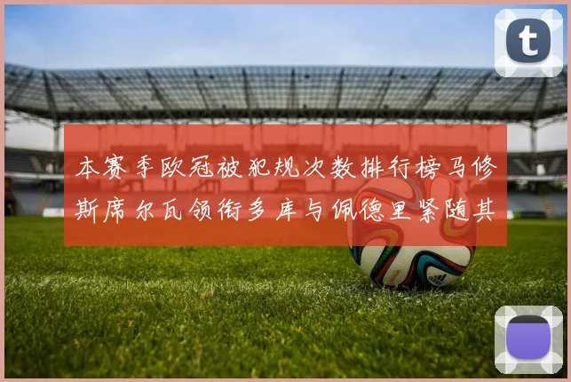 本赛季欧冠被犯规次数排行榜马修斯席尔瓦领衔多库与佩德里紧随其后