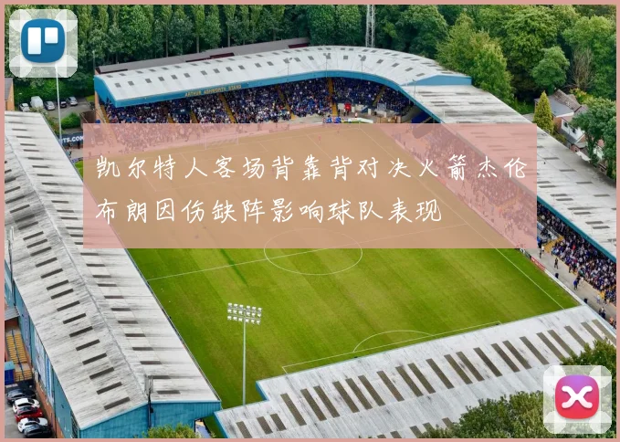 凯尔特人客场背靠背对决火箭杰伦布朗因伤缺阵影响球队表现