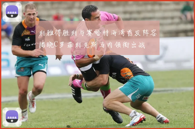 利雅得胜利与赛哈特海湾首发阵容揭晓C罗菲利克斯马内领衔出战