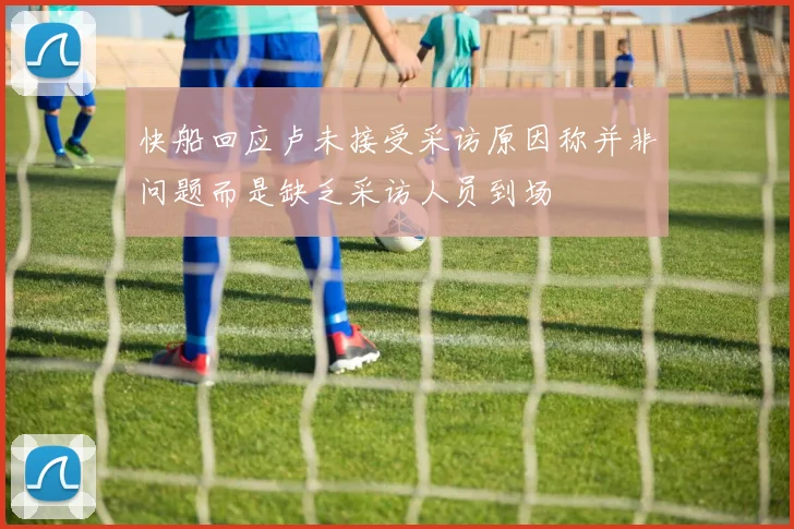 快船回应卢未接受采访原因称并非问题而是缺乏采访人员到场