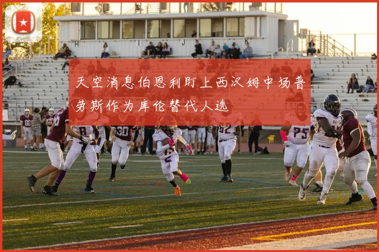 天空消息伯恩利盯上西汉姆中场普劳斯作为库伦替代人选