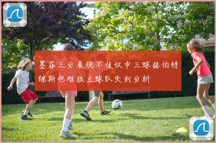 墨菲三分表现不佳仅中三球赫伯特琼斯也难救主球队失利分析