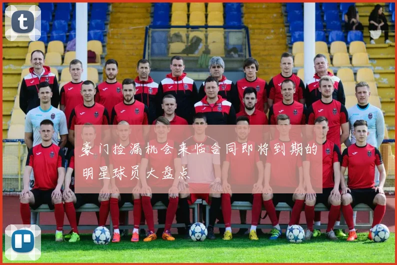 豪门捡漏机会来临合同即将到期的明星球员大盘点