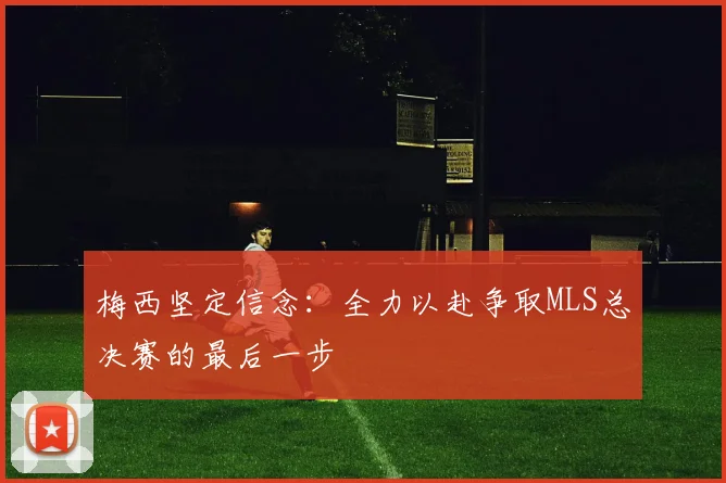梅西坚定信念：全力以赴争取MLS总决赛的最后一步