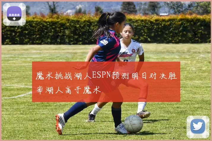 魔术挑战湖人ESPN预测明日对决胜率湖人高于魔术